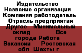 Издательство › Название организации ­ Компания-работодатель › Отрасль предприятия ­ Другое › Минимальный оклад ­ 17 000 - Все города Работа » Вакансии   . Ростовская обл.,Шахты г.